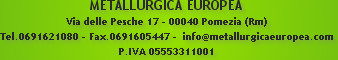 METALLURGICA EUROPEA
Via delle Pesche 17 - 00040 Pomezia (Rm)
Tel.0691621080 - Fax.0691605447 -  ...